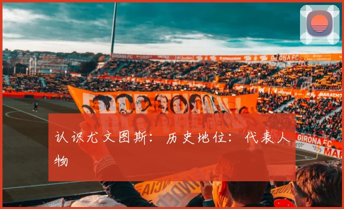 认识尤文图斯：历史地位：代表人物