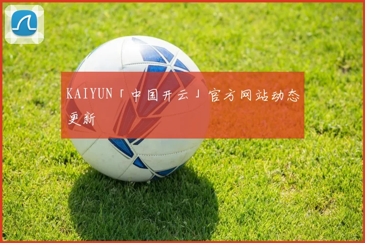 KAIYUN「中国开云」官方网站动态更新