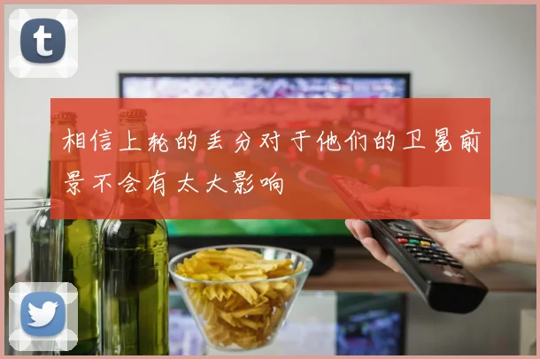 相信上轮的丢分对于他们的卫冕前景不会有太大影响