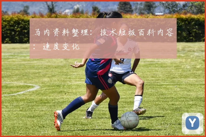 马内资料整理：技术短板百科内容：速度变化