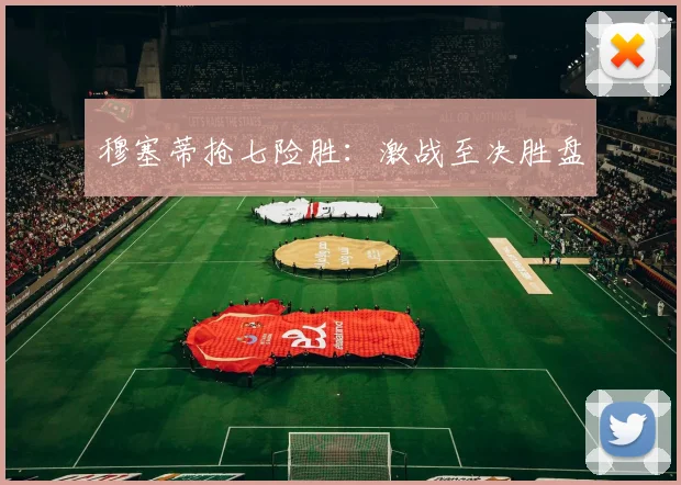 穆塞蒂抢七险胜:激战至决胜盘