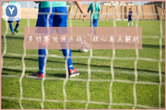 多特赛场焦点战:核心看点解析