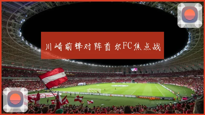 川崎前锋对阵首尔FC焦点战