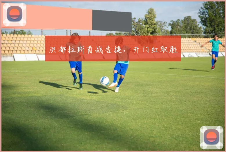 洪都拉斯首战告捷，开门红取胜