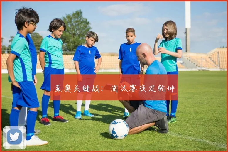 莱奥关键战：淘汰赛夜定乾坤