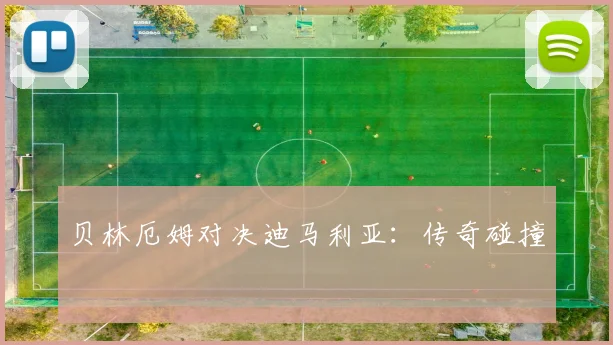贝林厄姆对决迪马利亚:传奇碰撞