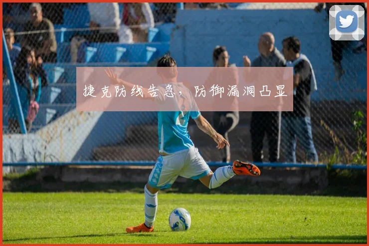 捷克防线告急，防御漏洞凸显
