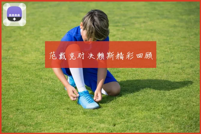 范戴克对决赖斯精彩回顾