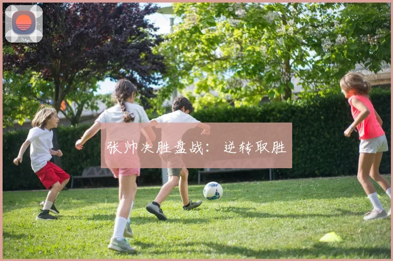 张帅决胜盘战:逆转取胜