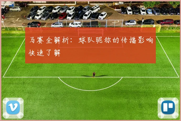 马赛全解析：球队昵称的传播影响快速了解