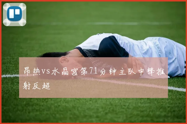 昂热vs水晶宫第71分钟主队中锋推射反超