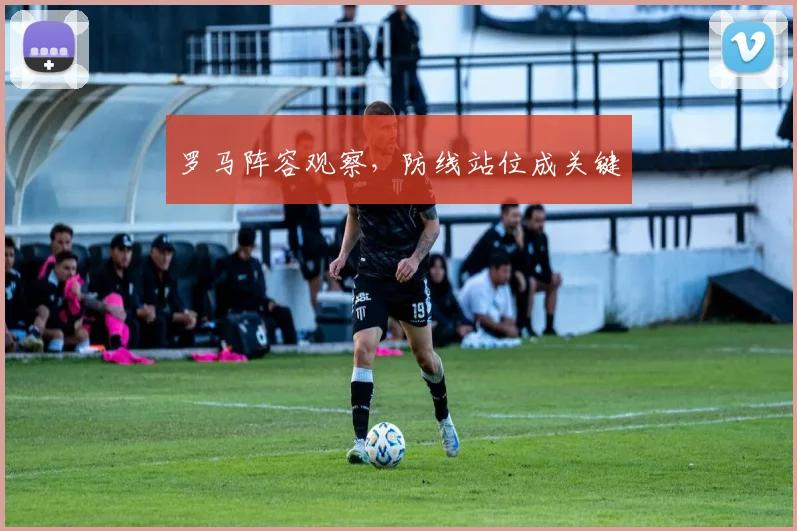 罗马阵容观察，防线站位成关键