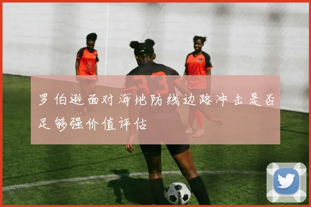 罗伯逊面对海地防线边路冲击是否足够强价值评估