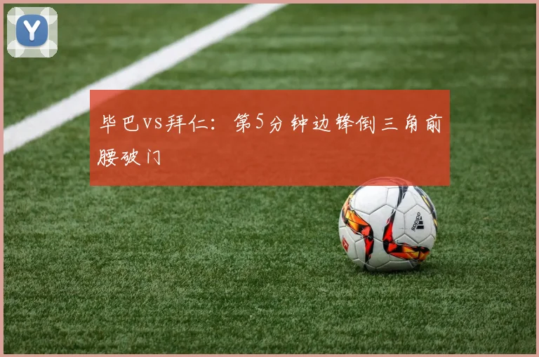 毕巴vs拜仁：第5分钟边锋倒三角前腰破门
