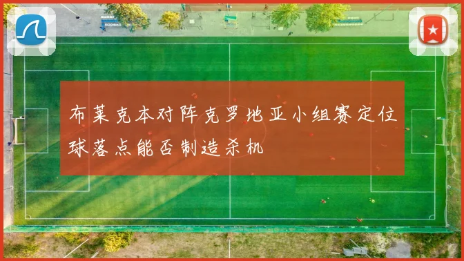 布莱克本对阵克罗地亚小组赛定位球落点能否制造杀机