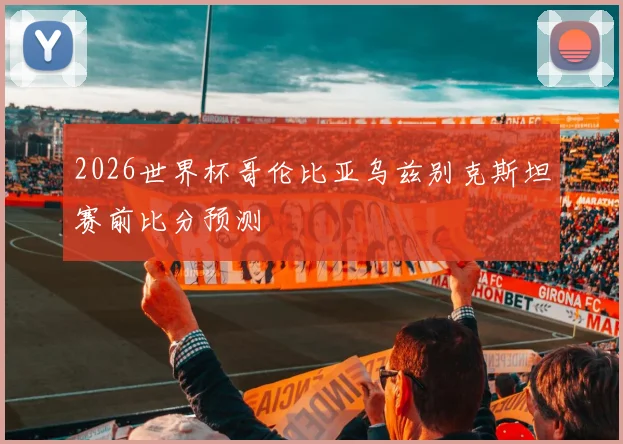 2026世界杯哥伦比亚乌兹别克斯坦赛前比分预测