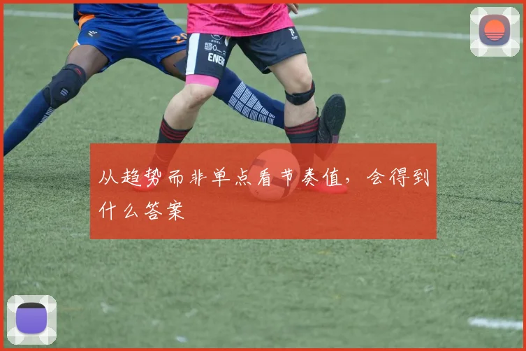 从趋势而非单点看节奏值，会得到什么答案
