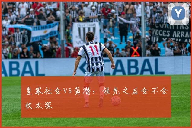 皇家社会vs黄潜，领先之后会不会收太深
