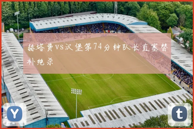 赫塔费vs汉堡第74分钟队长直塞替补绝杀