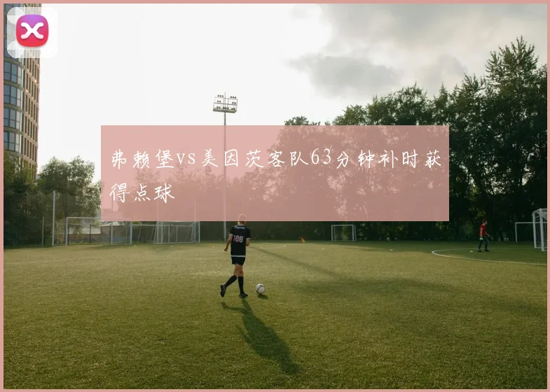 弗赖堡vs美因茨客队63分钟补时获得点球
