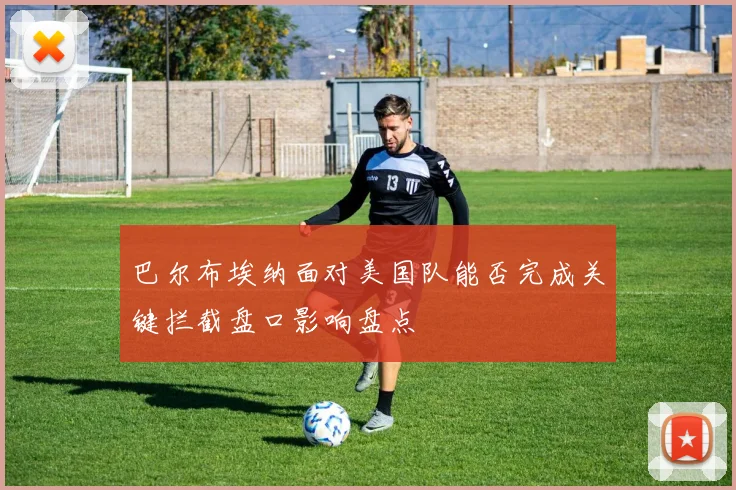 巴尔布埃纳面对美国队能否完成关键拦截盘口影响盘点