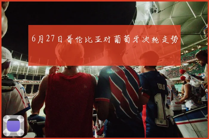 6月27日哥伦比亚对葡萄牙次轮走势
