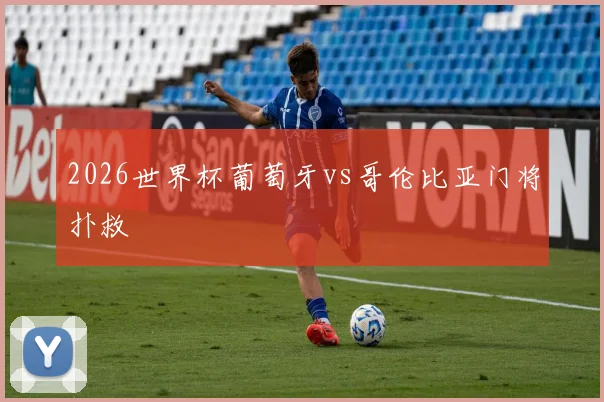2026世界杯葡萄牙vs哥伦比亚门将扑救