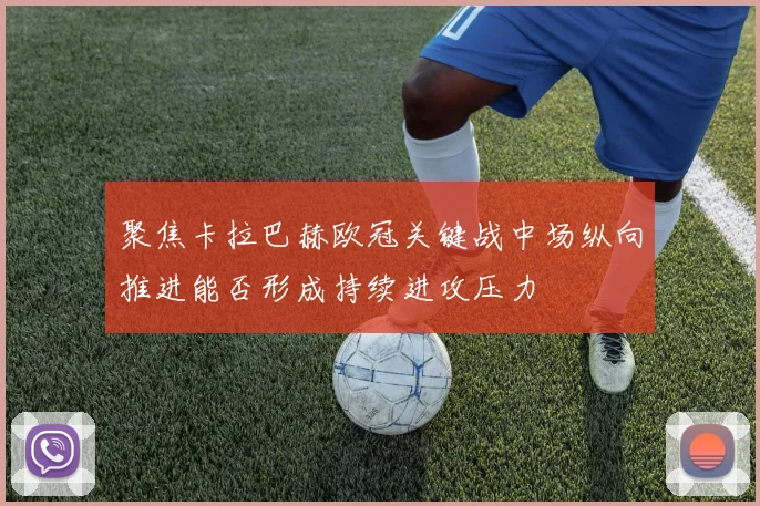 聚焦卡拉巴赫欧冠关键战中场纵向推进能否形成持续进攻压力