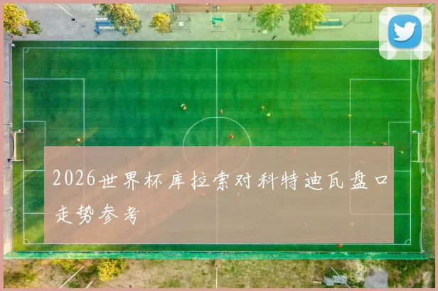 2026世界杯库拉索对科特迪瓦盘口走势参考