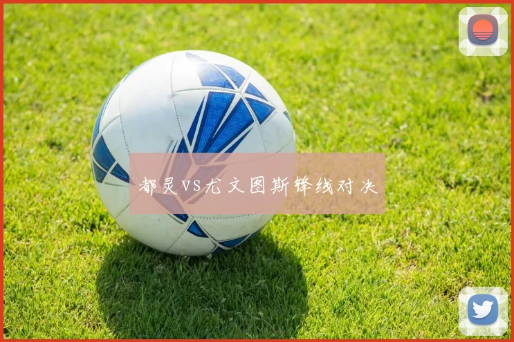 都灵vs尤文图斯锋线对决